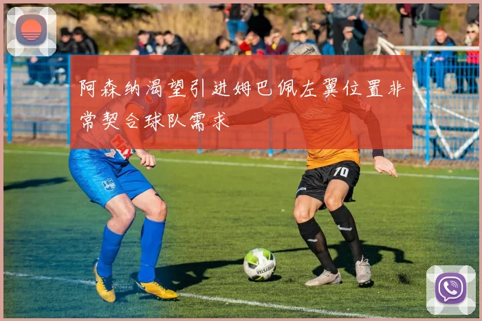 阿森纳渴望引进姆巴佩左翼位置非常契合球队需求