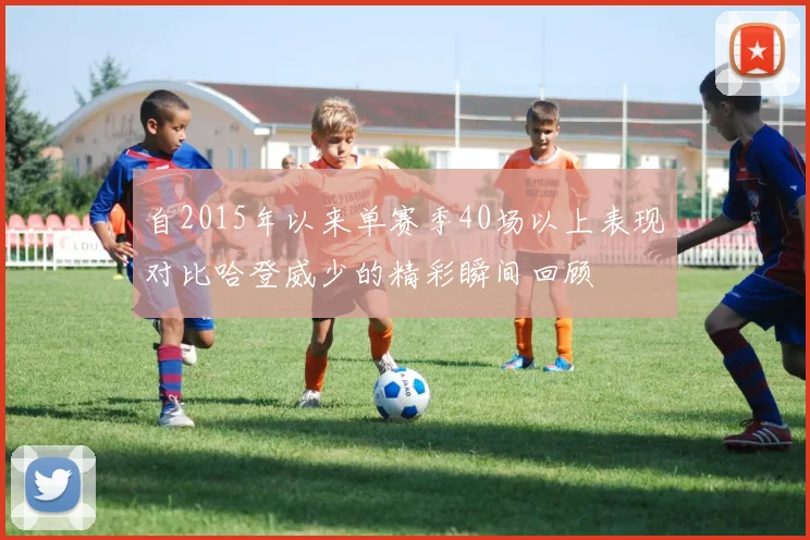 自2015年以来单赛季40场以上表现对比哈登威少的精彩瞬间回顾