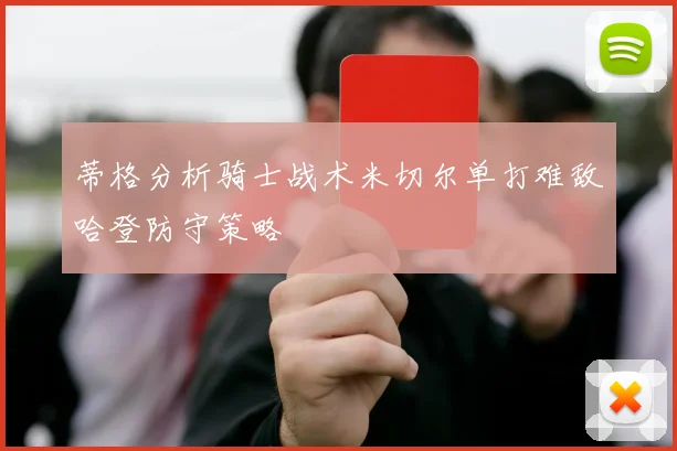 蒂格分析骑士战术米切尔单打难敌哈登防守策略