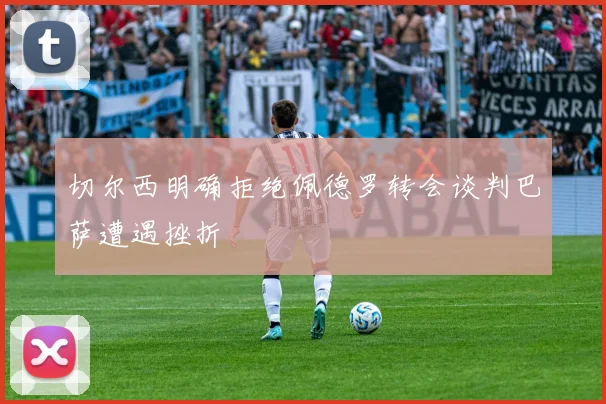 切尔西明确拒绝佩德罗转会谈判巴萨遭遇挫折