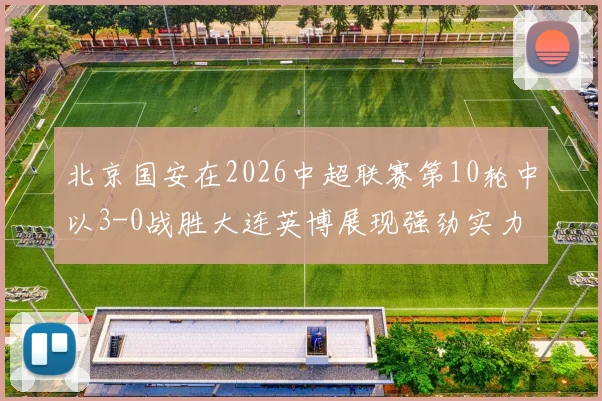 北京国安在2026中超联赛第10轮中以3-0战胜大连英博展现强劲实力