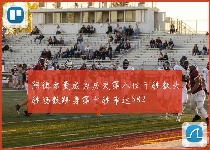 阿德尔曼成为历史第八位千胜教头胜场数跻身第十胜率达582