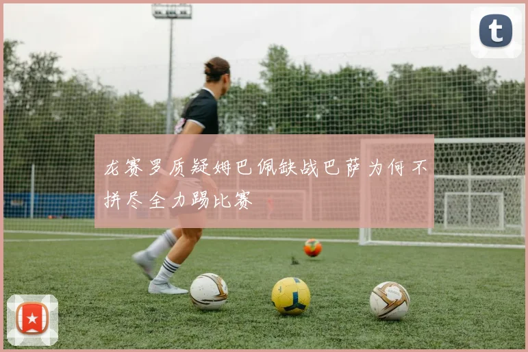 龙赛罗质疑姆巴佩缺战巴萨为何不拼尽全力踢比赛