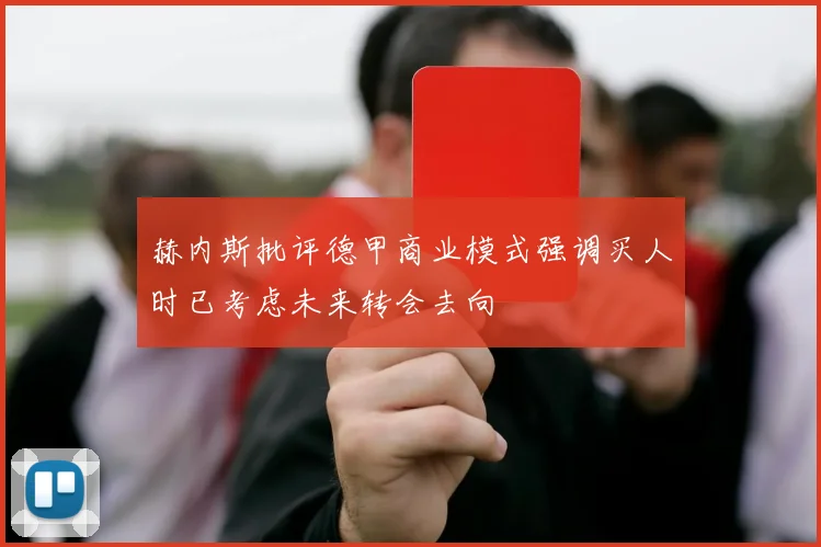 赫内斯批评德甲商业模式强调买人时已考虑未来转会去向